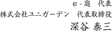 e -庭　代表　株式会社ユニガーデン　代表取締役　深谷 泰三